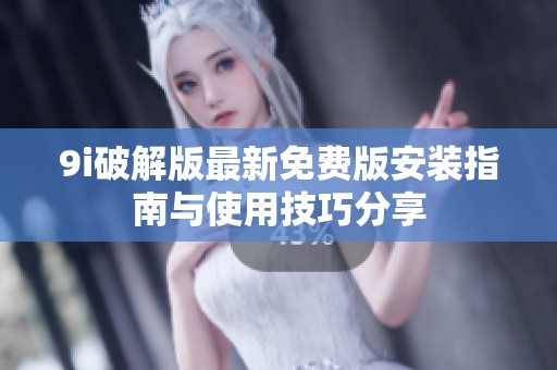 9i破解版最新免费版安装指南与使用技巧分享