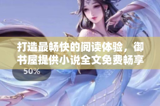 打造最畅快的阅读体验，御书屋提供小说全文免费畅享！