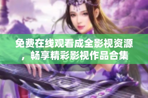 免费在线观看成全影视资源，畅享精彩影视作品合集
