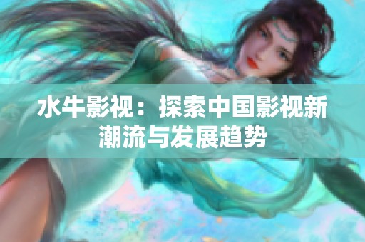水牛影视：探索中国影视新潮流与发展趋势