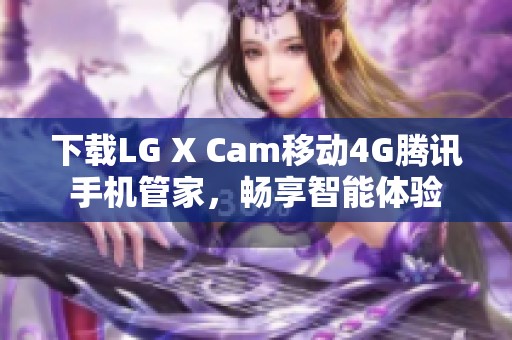 下载LG X Cam移动4G腾讯手机管家，畅享智能体验
