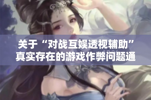 关于“对战互娱透视辅助”真实存在的游戏作弊问题通报