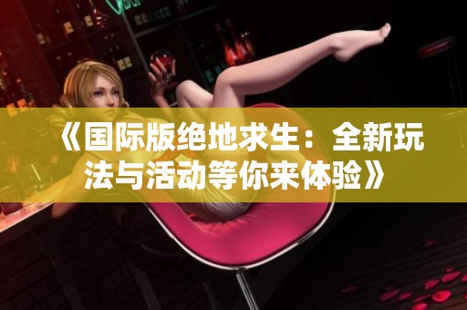 《国际版绝地求生：全新玩法与活动等你来体验》
