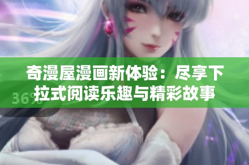 奇漫屋漫画新体验：尽享下拉式阅读乐趣与精彩故事