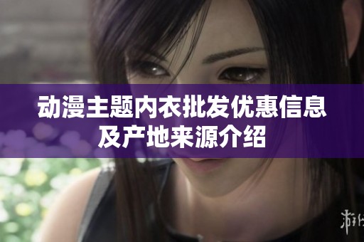 动漫主题内衣批发优惠信息及产地来源介绍