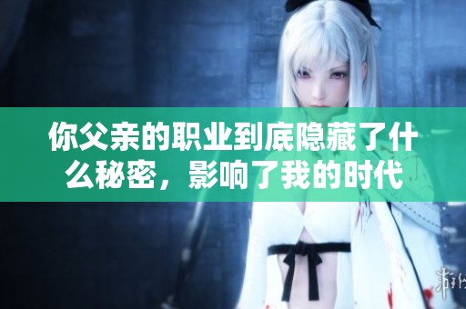 你父亲的职业到底隐藏了什么秘密，影响了我的时代