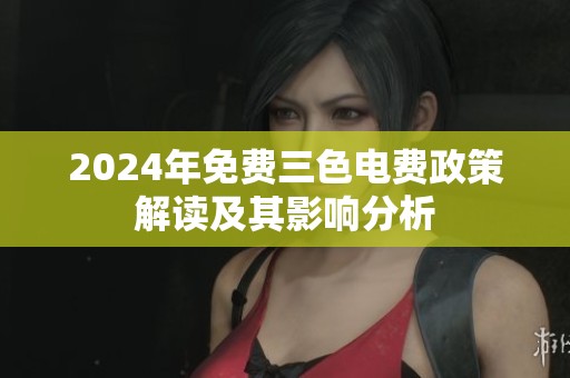 2024年免费三色电费政策解读及其影响分析