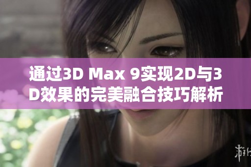 通过3D Max 9实现2D与3D效果的完美融合技巧解析