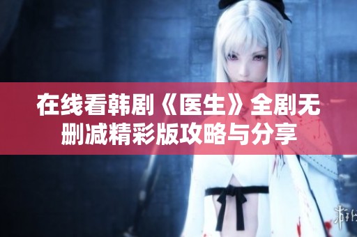在线看韩剧《医生》全剧无删减精彩版攻略与分享