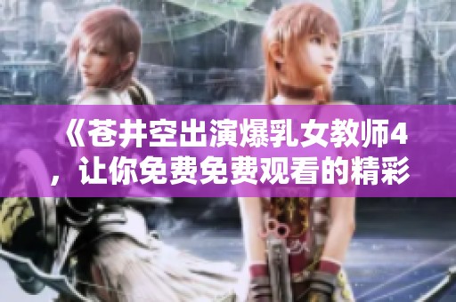 《苍井空出演爆乳女教师4，让你免费免费观看的精彩瞬间》
