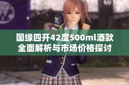 国缘四开42度500ml酒款全面解析与市场价格探讨
