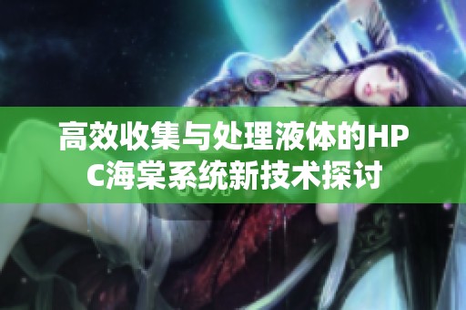 高效收集与处理液体的HPC海棠系统新技术探讨
