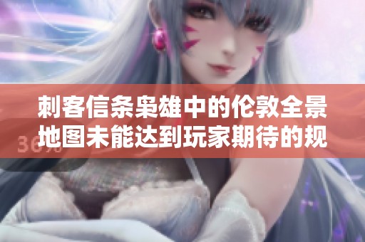 刺客信条枭雄中的伦敦全景地图未能达到玩家期待的规模