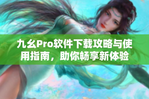 九幺Pro软件下载攻略与使用指南，助你畅享新体验