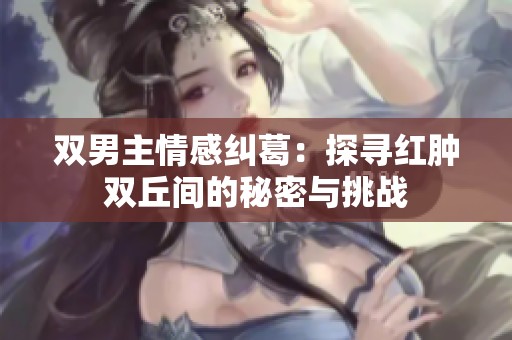 双男主情感纠葛：探寻红肿双丘间的秘密与挑战