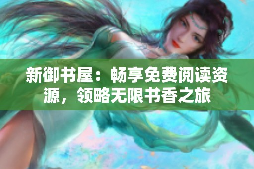 新御书屋：畅享免费阅读资源，领略无限书香之旅