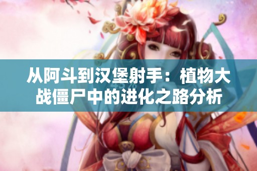 从阿斗到汉堡射手：植物大战僵尸中的进化之路分析