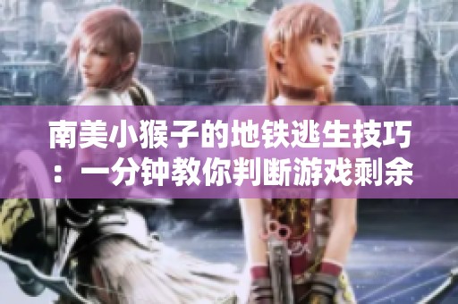 南美小猴子的地铁逃生技巧：一分钟教你判断游戏剩余人数