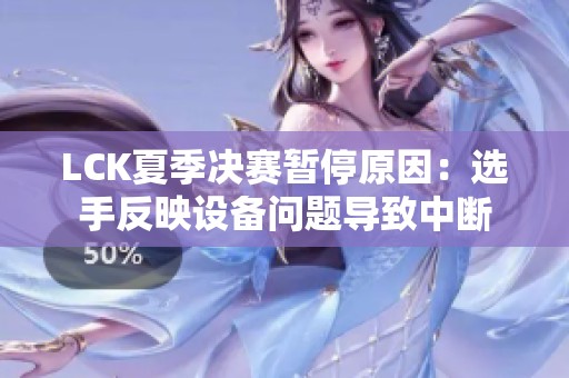 LCK夏季决赛暂停原因：选手反映设备问题导致中断