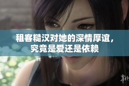 租客糙汉对她的深情厚谊，究竟是爱还是依赖