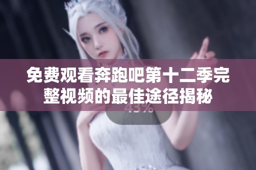 免费观看奔跑吧第十二季完整视频的最佳途径揭秘