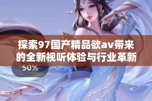 探索97国产精品欲av带来的全新视听体验与行业革新