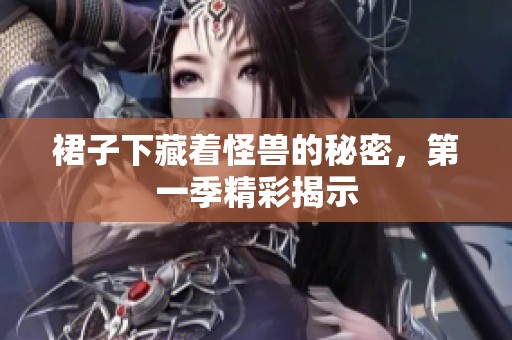 裙子下藏着怪兽的秘密，第一季精彩揭示