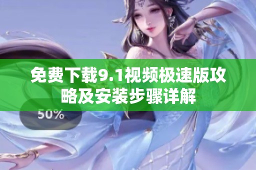 免费下载9.1视频极速版攻略及安装步骤详解
