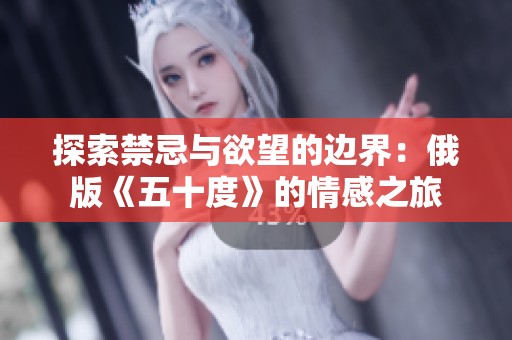 探索禁忌与欲望的边界：俄版《五十度》的情感之旅