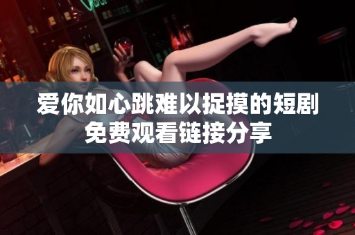 爱你如心跳难以捉摸的短剧免费观看链接分享