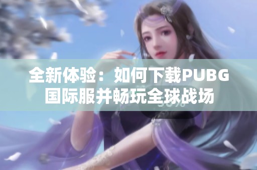 全新体验：如何下载PUBG国际服并畅玩全球战场