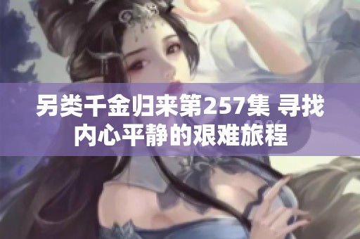 另类千金归来第257集 寻找内心平静的艰难旅程