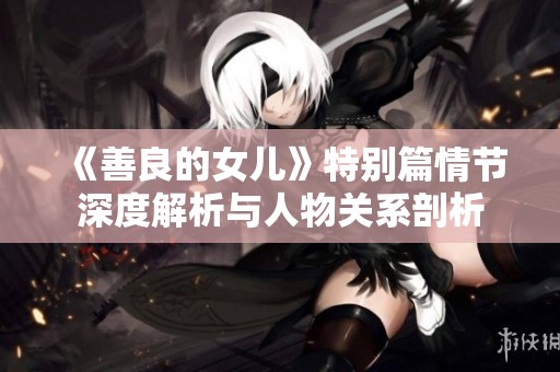 《善良的女儿》特别篇情节深度解析与人物关系剖析
