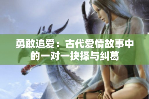 勇敢追爱：古代爱情故事中的一对一抉择与纠葛