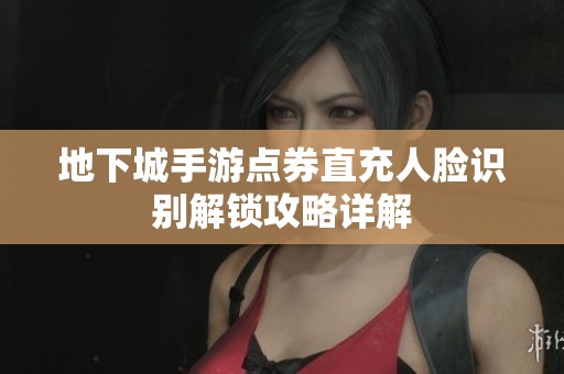 地下城手游点券直充人脸识别解锁攻略详解