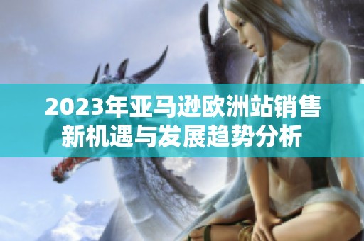 2023年亚马逊欧洲站销售新机遇与发展趋势分析