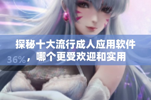 探秘十大流行成人应用软件，哪个更受欢迎和实用