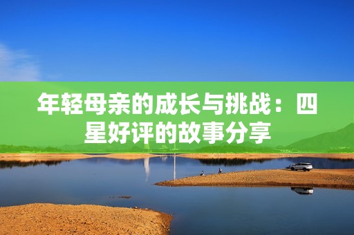 年轻母亲的成长与挑战：四星好评的故事分享