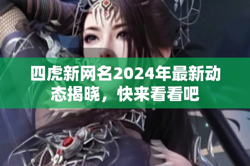 四虎新网名2024年最新动态揭晓，快来看看吧