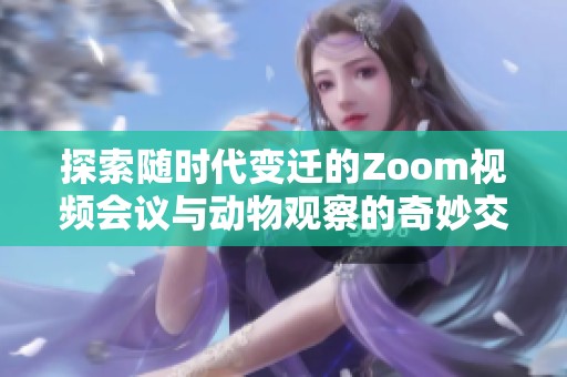 探索随时代变迁的Zoom视频会议与动物观察的奇妙交汇