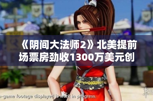 《阴间大法师2》北美提前场票房劲收1300万美元创新高