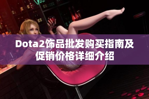 Dota2饰品批发购买指南及促销价格详细介绍