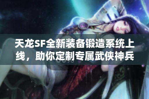天龙SF全新装备锻造系统上线，助你定制专属武侠神兵！
