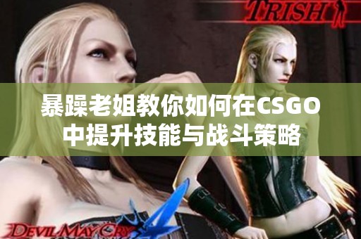暴躁老姐教你如何在CSGO中提升技能与战斗策略