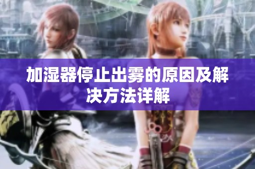 加湿器停止出雾的原因及解决方法详解