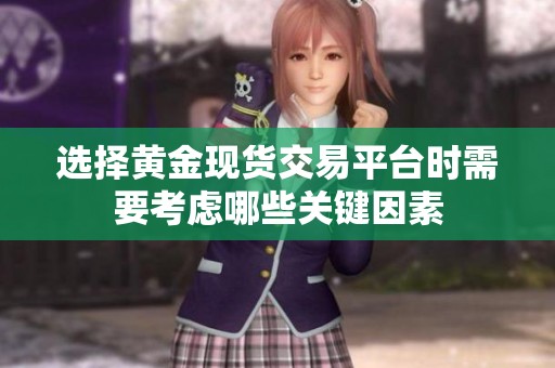 选择黄金现货交易平台时需要考虑哪些关键因素