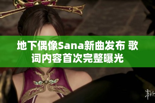 地下偶像Sana新曲发布 歌词内容首次完整曝光