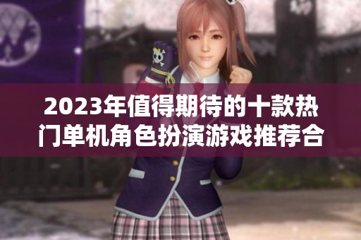 2023年值得期待的十款热门单机角色扮演游戏推荐合集