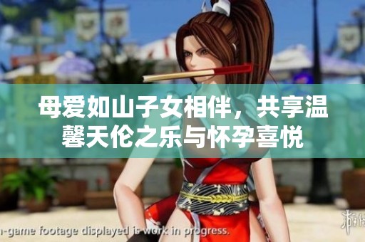 母爱如山子女相伴，共享温馨天伦之乐与怀孕喜悦
