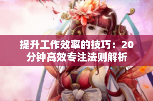提升工作效率的技巧：20分钟高效专注法则解析
